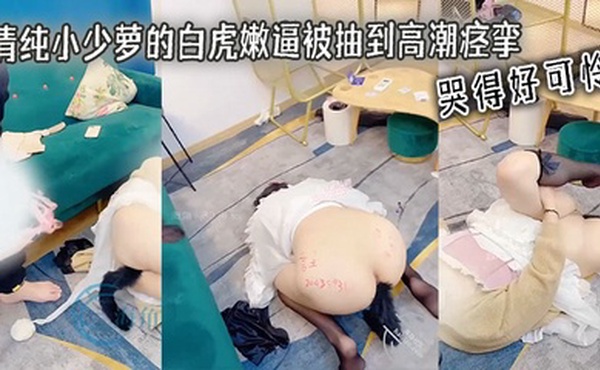 清纯小少萝的白虎嫩逼被抽到高潮痉挛 哭得好可怜