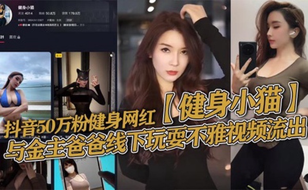 抖音50万粉健身网红【健身小猫】与金主爸爸线下玩耍不雅视频流出，健身塑形身材很棒。淫技独道分分钟让你发射子弹！