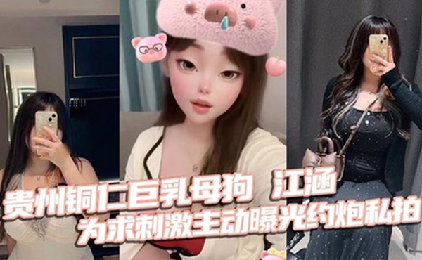 贵州铜仁巨乳母狗 江涵 为求刺激主动曝光约炮私拍 梨形身材堪称完美炮架