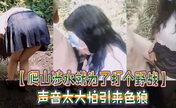 【爬山涉水就为了打个野战】声音太大怕引来色狼，但也忍不住叫了出来，太疯狂啦！