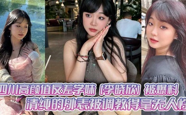四川高颜值反差学妹【李晓欣】被爆料，清纯的外表被调教得毫无人性，主动献身玩多人运动！
