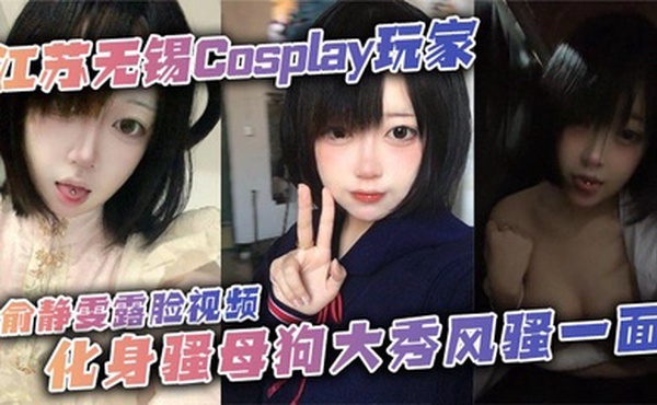 江苏无锡Cosplay玩家俞静雯露脸视频，化身骚母狗大秀风骚一面。她在镜头前搔首弄姿，摸奶挑逗，卖骚尺度大到炸裂，勾引网友的淫荡姿态让人血脉喷张！