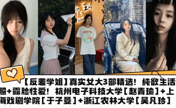 【反差学姐】真实女大3部精选！纯欲生活照 露脸性爱！杭州电子科技大学[赵青瑜] 上海戏剧学院[于子晏] 浙江农林大学[吴凡玲]