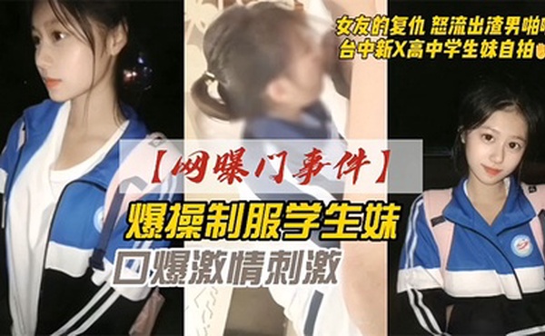 网曝门事件爆操学生妹 女友的报复 怒流出渣男啪啪 口交激情刺激