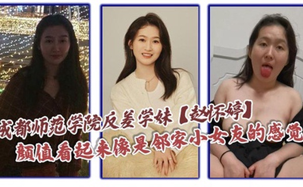 成都师范学院反差学妹【赵怀婷】颜值看起来像是邻家小女友的感觉，想不到竟然在私下早已被男友调教成了一只淫荡母狗，一分手就将这些大尺度视频全部曝光了出来！