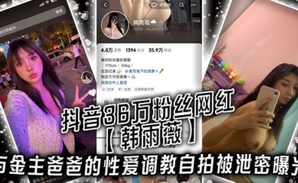 抖音36万粉丝网红【韩雨薇】与金主爸爸的性爱调教自拍被泄密曝光，高颜值纯欲小妹子也是个极品大骚货！