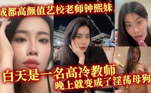 成都高颜值艺校老师钟熙妹 ，白天是一名高冷教师，晚上就变成了淫荡母狗，性欲十分旺盛，只要略施小计就能和她在床上翻云覆雨。