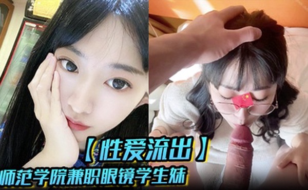 【性爱流出】汉堡快餐店打工时认识的师范学院兼职眼镜学生妹开房各种啪 男友异地恋很久没艹大JB吃的好过瘾