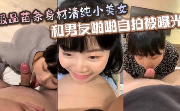 极品苗条身材清纯小美女和男友啪啪自拍被曝光深喉射嘴里玩的真开