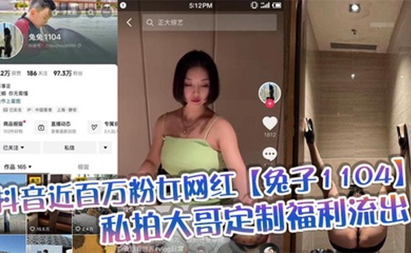 抖音近百万粉女网红【兔子1104】私拍大哥定制福利流出，肥臀啪啪尺度逆天，动作奔放，完全不输专业片女主