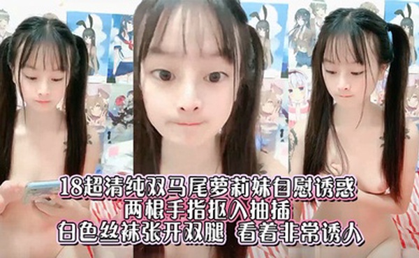 18超清纯双马尾萝莉妹自慰诱惑  ，两根手指抠入抽插 ，白色丝袜张开双腿 ，看着非常诱人