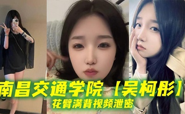 南昌交通学院【吴柯彤】花臂满背视频泄密，母狗样骚贱无底线，她刺青满背，浪叫到嗓子撕裂！
