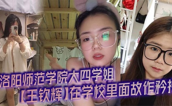 洛阳师范学院大四学姐【王钦辉】在学校里面故作矜持，被男友调教成了一只淫荡母狗完全体，每次开房都会装作是男友胯下的一直母狗奴隶，多少都有一点M属性，超喜欢被调教的感觉。