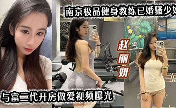 【南京极品健身教练】已婚骚少妇赵丽妍与富二代开房做爱视频曝光