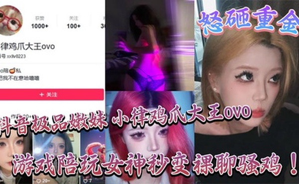 抖音极品嫩妹 小律鸡爪大王ovo 怒砸重金，游戏陪玩女神秒变裸聊骚鸡！