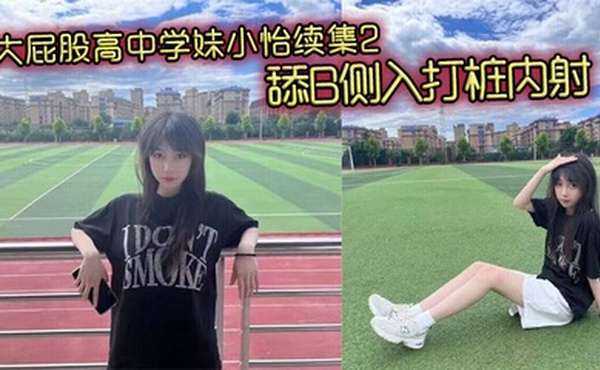 大屁股高中学妹小怡续集2，舔B侧入打桩内射