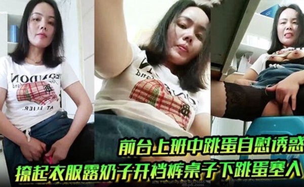 前台上班中跳蛋自慰诱惑，撩起衣服露奶子开裆裤桌子下跳蛋塞入，快速扣弄非常刺激