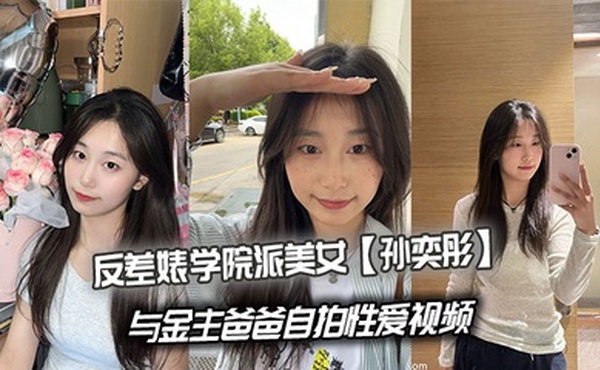 反差婊学院派美女【孙奕彤】与金主爸爸自拍性爱视频
