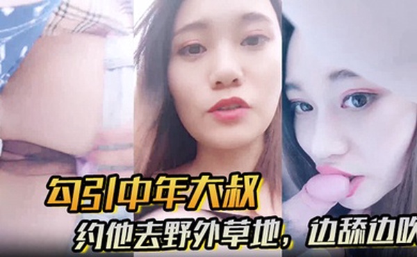 【勾引中年大叔】约他去野外草地，边舔边吹，做尽所有下流之事