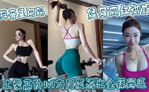 抖音皇阿玛 健身网红御姐土豪高价1v1大尺度流出全裸掰逼