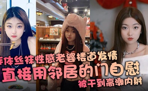 连体丝袜性感老婆楼道发情，直接用邻居的门自慰，被干到高潮内射