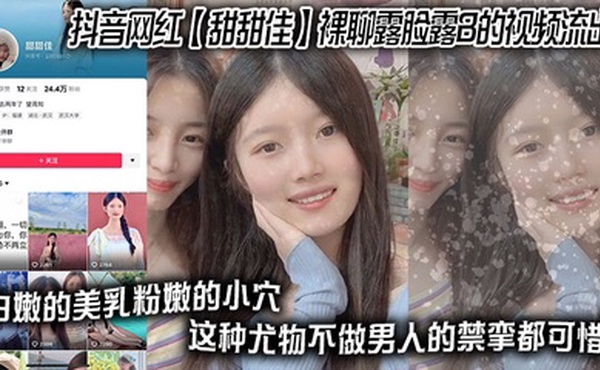 抖音网红 【甜甜佳】 裸聊露脸露B的视频流出 白嫩的美乳粉嫩的小穴 这种尤物不做男人的禁挛都可惜！