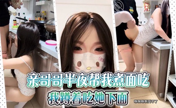 【兄妹乱伦】亲哥哥半夜帮我煮面吃，我蹲着吃她下面