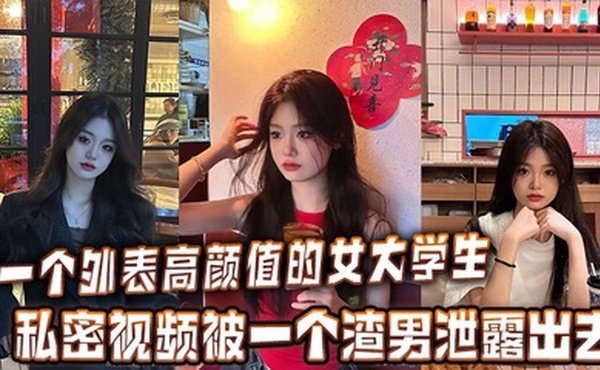 一个外表高颜值的女大学生的私密视频被一个渣男泄露出去
