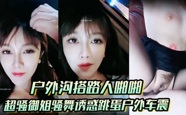 【户外沟搭路人啪啪】超骚御姐骚舞诱惑跳蛋户外车震沐浴秀很不错
