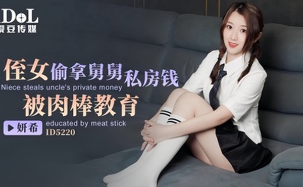 【妍希】ID5220 侄女偷拿舅舅私房钱被肉棒教育