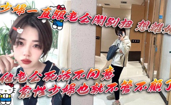 少妇一直跟老公闹别扭 想离婚 他老公死活不同意 一直拖着她 索性少妇也就不管不顾了