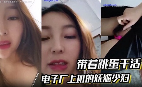 电子厂上班的妩媚少妇 带着跳蛋干活，和工友聊天，躲起来呻吟、潮喷，胆儿大！