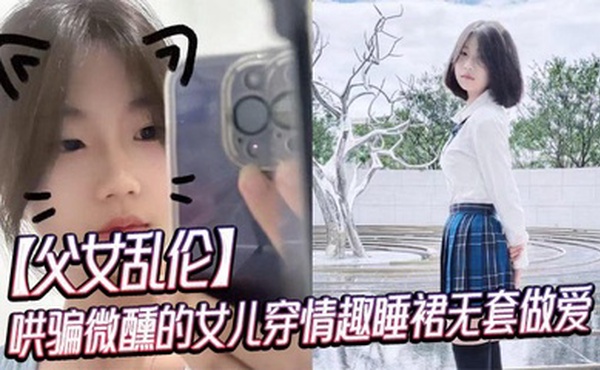 【父女乱伦】哄骗微醺的女儿穿情趣睡裙无套做爱