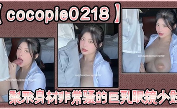 【cocopie0218】梨形身材非常骚的巨乳眼镜少妇