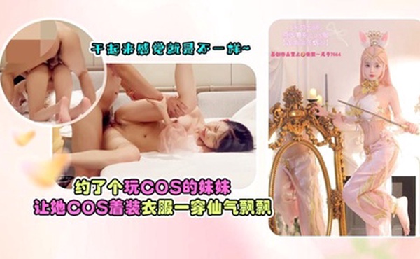 约了个玩cos的妹妹，让她cos着装，衣服一穿仙气飘飘，干起来感觉就是不一样