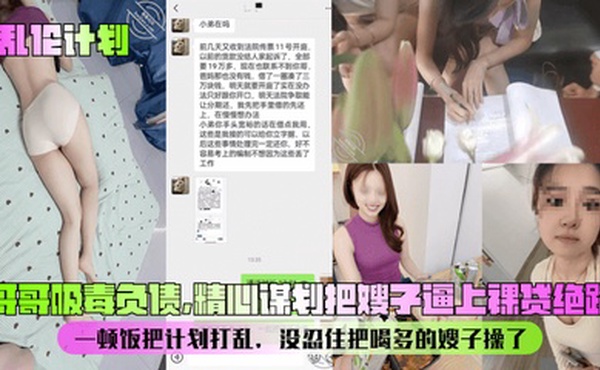 【乱伦计划】哥哥吸毒负债，精心谋划把嫂子逼上裸贷绝路！一顿饭把计划打乱，没忍住把喝多的嫂子操了！