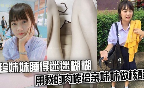 【兄妹乱伦】趁妹妹睡得迷迷糊糊，用我的肉棒给亲妹妹做核酸