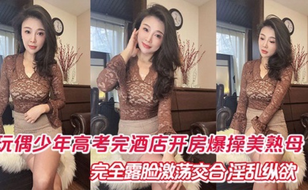 【母子乱伦】玩偶少年高考完酒店开房爆肏美熟母 完全露脸激荡交合 淫乱纵欲69深喉口爆