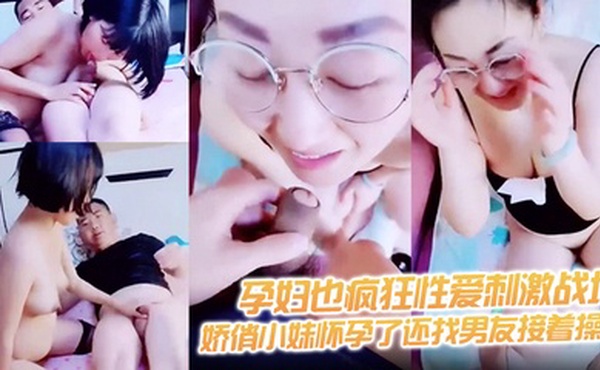 【孕妇也疯狂性爱刺激战场】黑丝孕妇娇俏小妹怀孕了还找男友接着操 反正都怀孕了直接内射骚逼