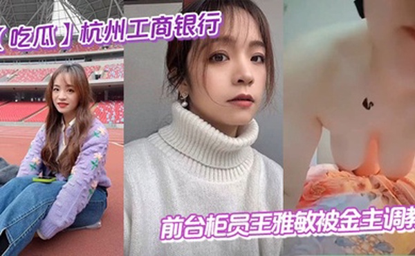 【吃瓜】杭州工商银行前台柜员王雅敏被金主调教