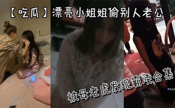 【吃瓜】漂亮小姐姐偷别人老公被母老虎发现霸凌合集