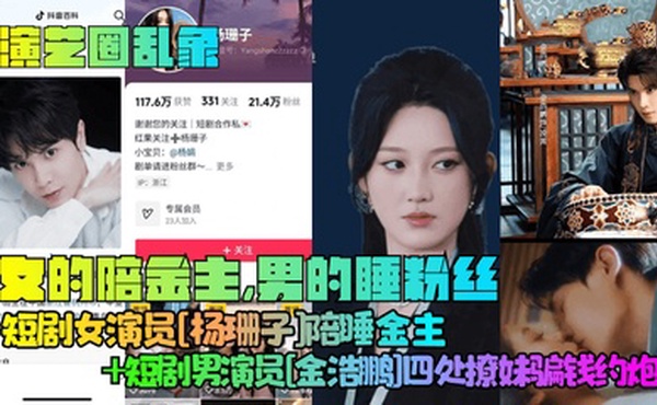 【演艺圈乱象】女的陪金主，男的睡粉丝！短剧女演员[杨珊子]陪睡金主 短剧男演员[金浩鹏]四处撩妹骗钱约炮！