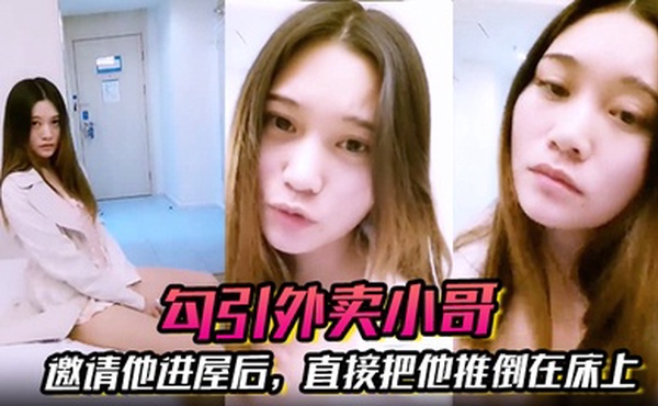 【勾引外卖小哥】邀请他进屋后，直接把他推倒在床上，大啪特啪