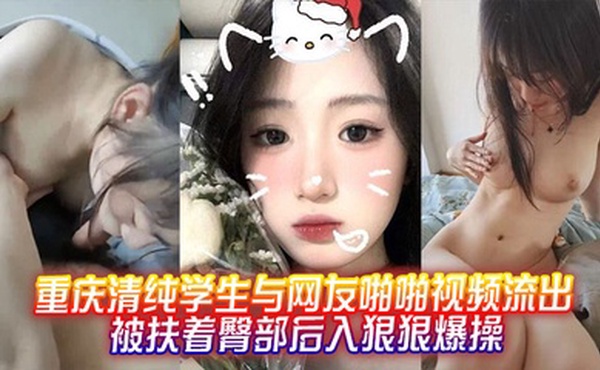 重庆清纯学生与网友啪啪视频流出，被扶着臀部后入狠狠爆操