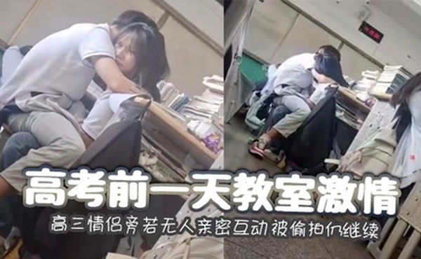 高考前一天教室激情 高三情侣旁若无人亲密互动 被偷拍仍继续