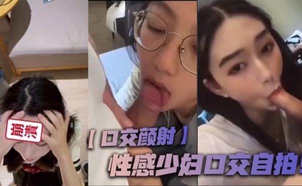 【口交颜射】性感少妇口交自拍！