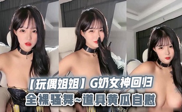 【玩偶姐姐】G奶女神回归~全裸骚舞~道具黄瓜自慰