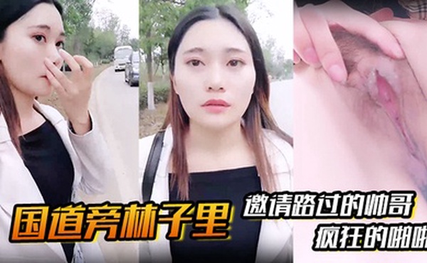 【国道旁林子里】邀请路过的帅哥，先是深喉吸溢而出，然后就是疯狂的啪啪
