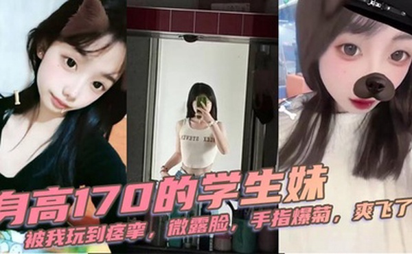 身高170的学生妹，被我玩到痉挛，微露脸，手指爆菊，爽飞了
