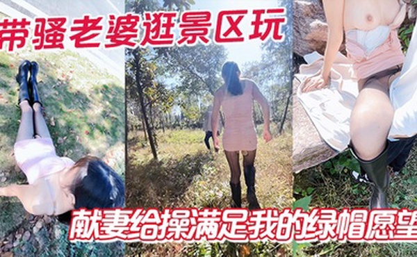 带骚老婆逛景区玩刺激，偶遇单独路人，献妻给操满足我的绿帽愿望